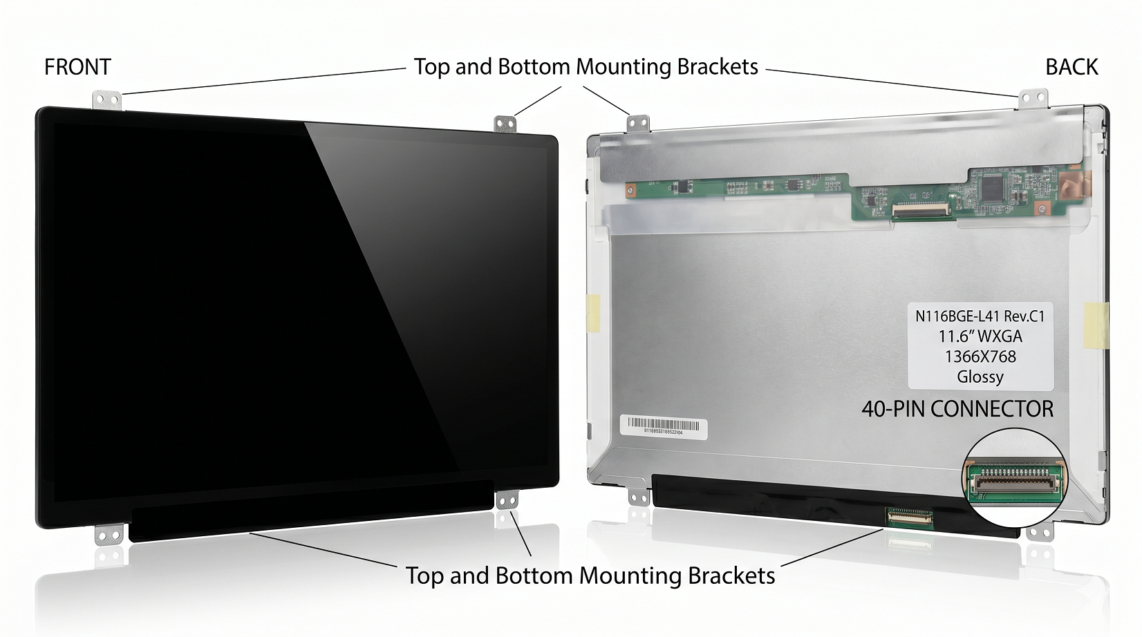 11.6" WXGA LCD screen - 1366X768 - Slim Profile - Glossy Surface Finish - 40-Pin bottom-right connector - Top and Bottom Mounting Brackets